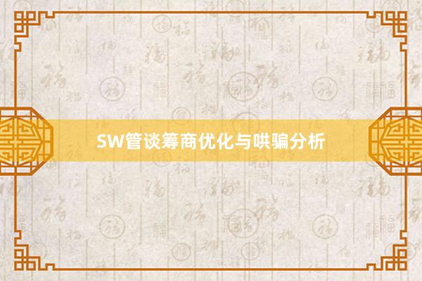 SW管谈筹商优化与哄骗分析