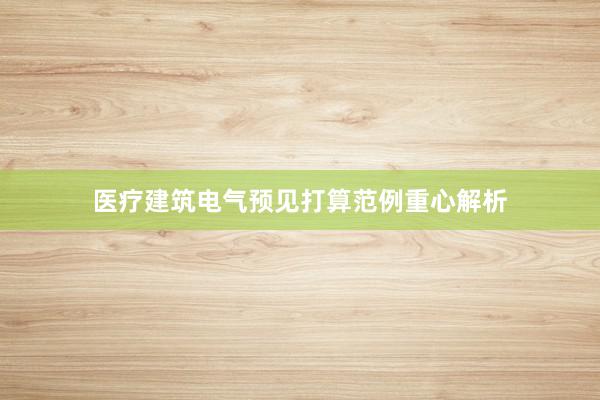 医疗建筑电气预见打算范例重心解析